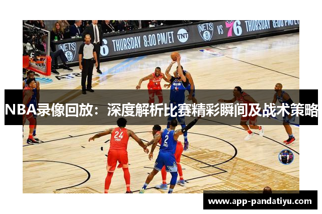 NBA录像回放：深度解析比赛精彩瞬间及战术策略