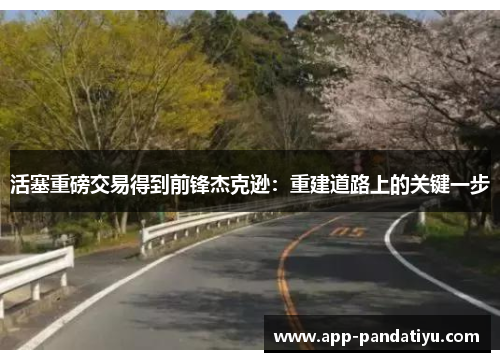 活塞重磅交易得到前锋杰克逊：重建道路上的关键一步