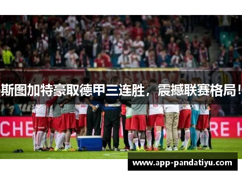 斯图加特豪取德甲三连胜，震撼联赛格局！