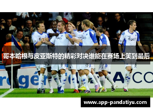 哥本哈根与皮亚斯特的精彩对决谁能在赛场上笑到最后