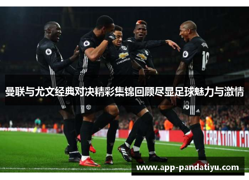 曼联与尤文经典对决精彩集锦回顾尽显足球魅力与激情