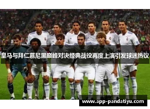 皇马与拜仁慕尼黑巅峰对决经典战役再度上演引发球迷热议